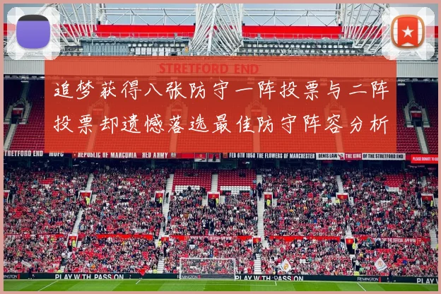 追梦获得八张防守一阵投票与二阵投票却遗憾落选最佳防守阵容分析