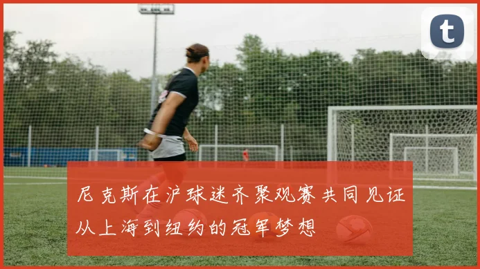 尼克斯在沪球迷齐聚观赛共同见证从上海到纽约的冠军梦想
