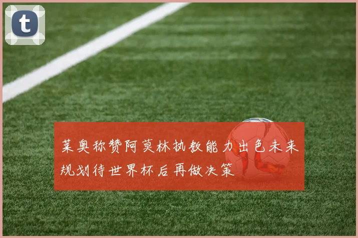 莱奥称赞阿莫林执教能力出色未来规划待世界杯后再做决策