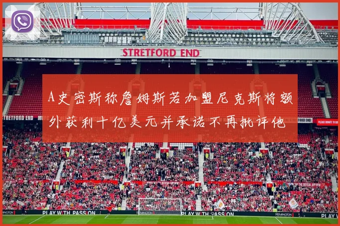 A史密斯称詹姆斯若加盟尼克斯将额外获利十亿美元并承诺不再批评他