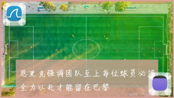 恩里克强调团队至上每位球员必须全力以赴才能留在巴黎