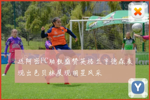 迈阿密FC助教盛赞英格兰亨德森表现出色贝林展现明星风采