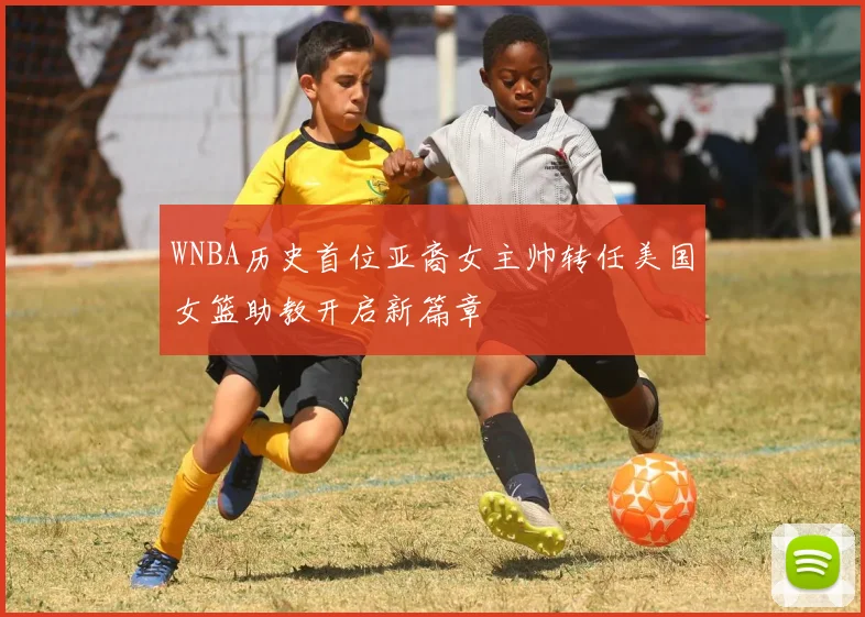 WNBA历史首位亚裔女主帅转任美国女篮助教开启新篇章