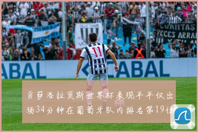 贡萨洛拉莫斯世界杯表现平平仅出场34分钟在葡萄牙队内排名第19位